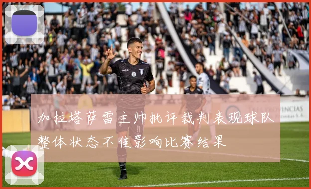 加拉塔萨雷主帅批评裁判表现球队整体状态不佳影响比赛结果