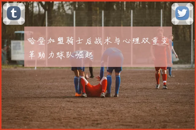 哈登加盟骑士后战术与心理双重变革助力球队崛起