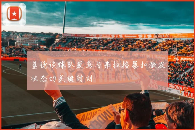 基德谈球队疲惫与弗拉格暴扣激发状态的关键时刻