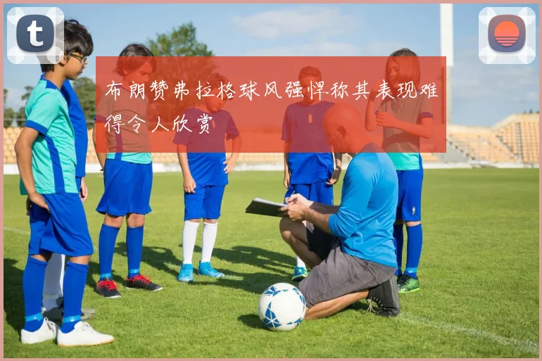 布朗赞弗拉格球风强悍称其表现难得令人欣赏