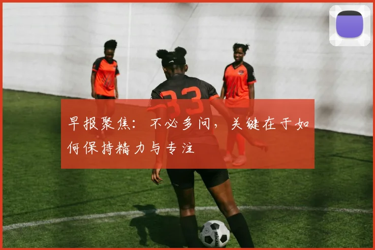 早报聚焦：不必多问，关键在于如何保持精力与专注