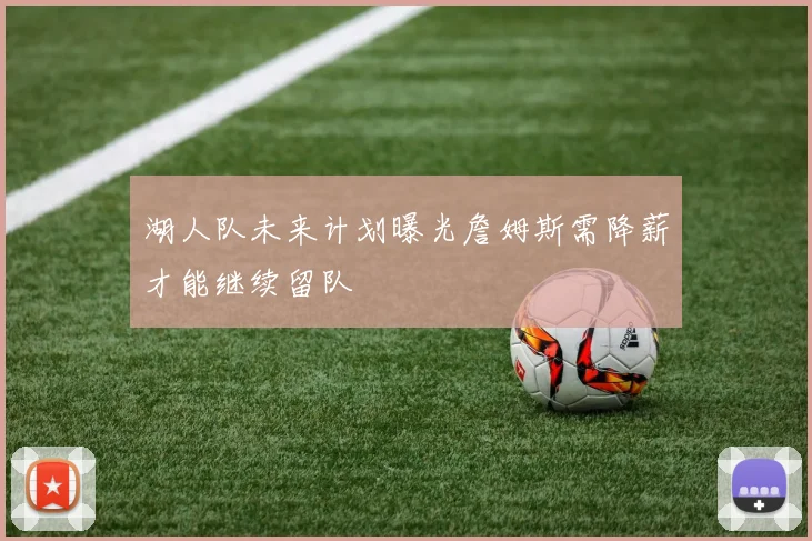 湖人队未来计划曝光詹姆斯需降薪才能继续留队