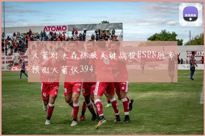 火箭对决森林狼关键战役ESPN胜率预测火箭仅394