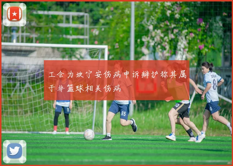 工会为坎宁安伤病申诉辩护称其属于非篮球相关伤病