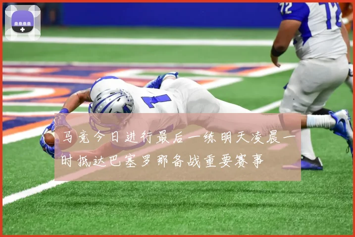 马竞今日进行最后一练明天凌晨一时抵达巴塞罗那备战重要赛事
